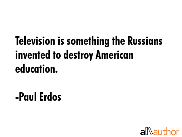 Television is something the Russians invented to destroy American education. - Paul Erdos Quote GIF