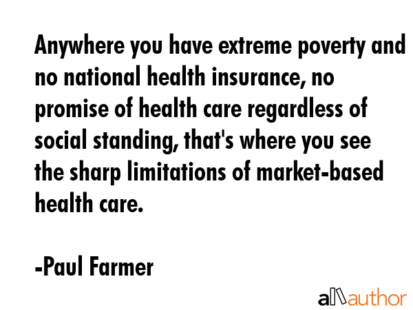 Anywhere you have extreme poverty and no national health insurance, no promise of health care... - Paul Farmer Quote GIF
