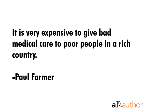 It is very expensive to give bad medical care to poor people in a rich country. - Paul Farmer Quote GIF