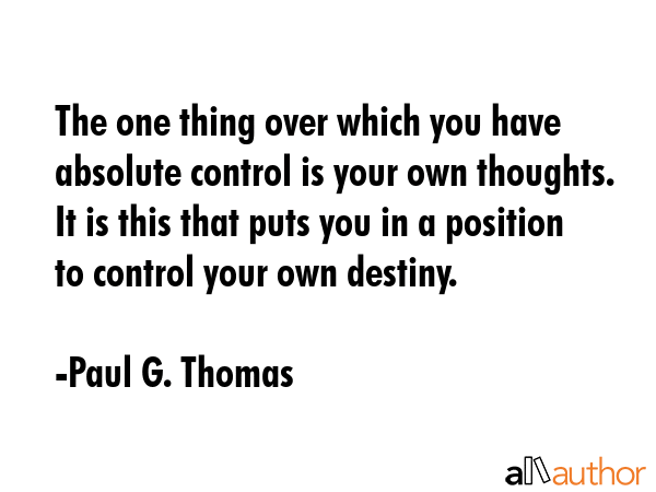 The one thing over which you have absolute control is your own thoughts. It is this that puts you... - Paul G. Thomas Quote GIF