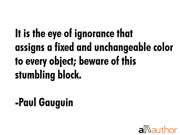It is the eye of ignorance that assigns a fixed and unchangeable color to every object; beware of... - Paul Gauguin Quote GIF