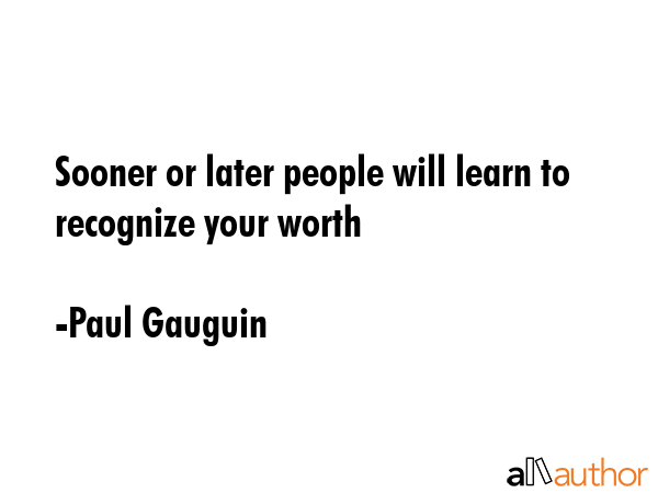 Sooner or later people will learn to recognize your worth - Paul Gauguin Quote