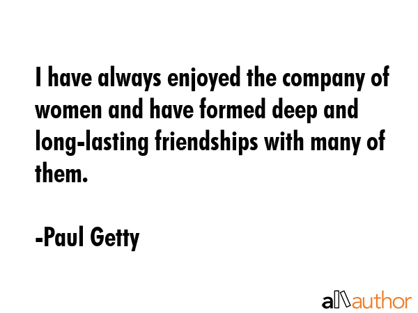 I have always enjoyed the company of women and have formed deep and long-lasting friendships with... - Paul Getty Quote GIF