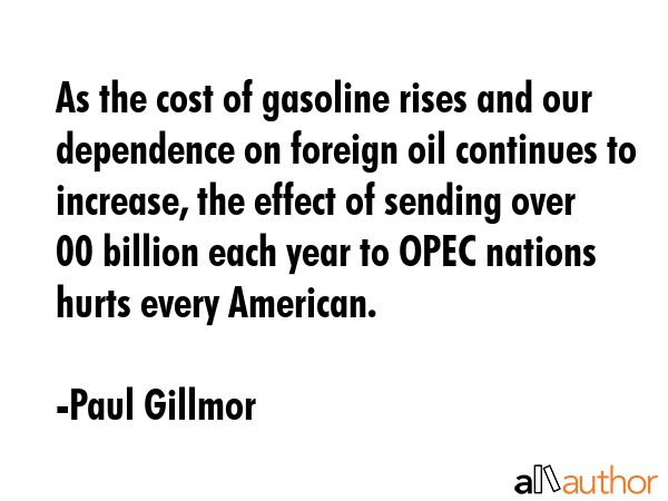 As the cost of gasoline rises and our dependence on foreign oil continues to increase, the effect... - Paul Gillmor Quote GIF