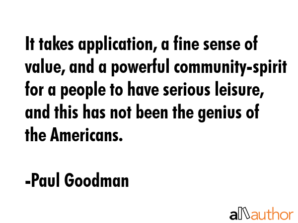 It takes application, a fine sense of value, and a powerful community-spirit for a people to have... - Paul Goodman Quote GIF