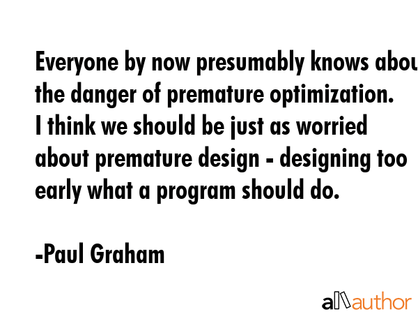 Everyone by now presumably knows about the danger of premature optimization. I think we should be... - Paul Graham Quote GIF