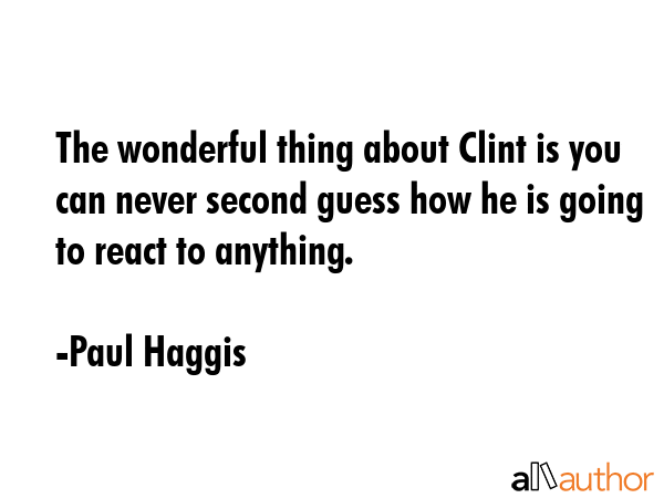 The wonderful thing about Clint is you can never second guess how he is going to react to anything. - Paul Haggis Quote GIF