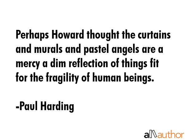 Perhaps Howard thought the curtains and murals and pastel angels are a mercy a dim reflection of... - Paul Harding Quote GIF