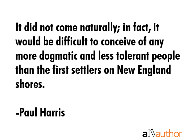 It did not come naturally; in fact, it would be difficult to conceive of any more dogmatic and less... - Paul Harris Quote GIF