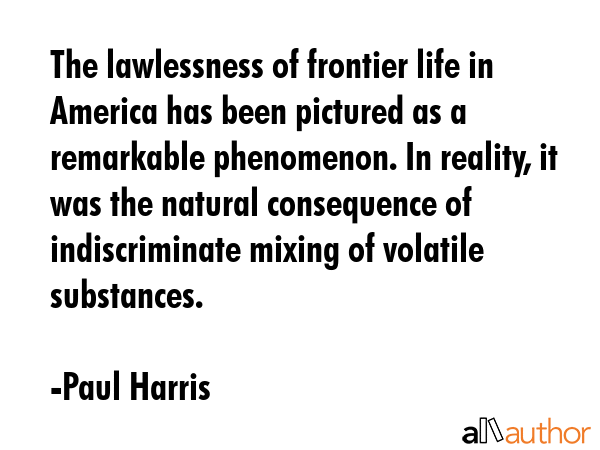 The lawlessness of frontier life in America has been pictured as a remarkable phenomenon. In... - Paul Harris Quote GIF