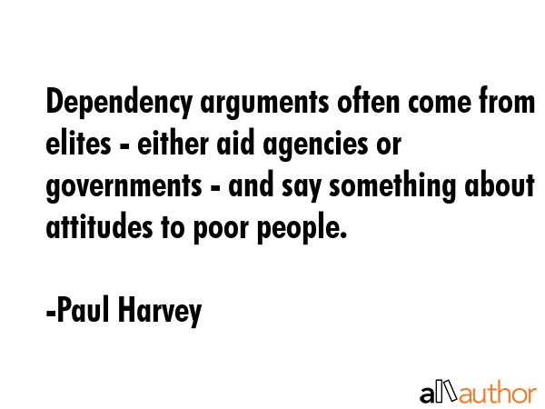 Dependency arguments often come from elites - either aid agencies or governments - and say... - Paul Harvey Quote GIF