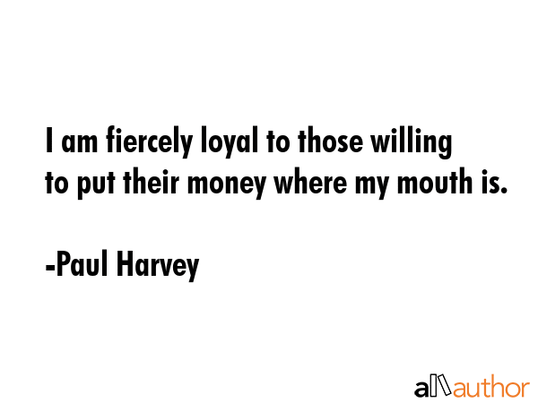 I am fiercely loyal to those willing to put their money where my mouth is. - Paul Harvey Quote GIF