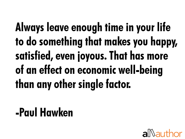 Always leave enough time in your life to do something that makes you happy, satisfied, even joyous.... - Paul Hawken Quote GIF
