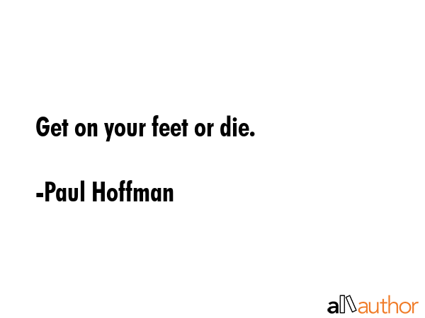 Get on your feet or die. - Paul Hoffman Quote