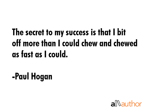 The secret to my success is that I bit off more than I could chew and chewed as fast as I could. - Paul Hogan Quote GIF