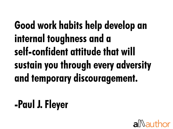 Good work habits help develop an internal toughness and a self-confident attitude that will sustain... - Paul J. Fleyer Quote GIF