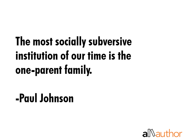 The most socially subversive institution of our time is the one-parent family. - Paul Johnson Quote GIF