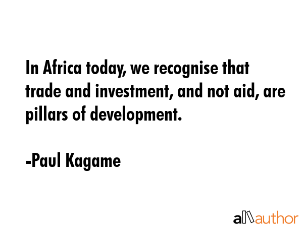 In Africa today, we recognise that trade and investment, and not aid, are pillars of development. - Paul Kagame Quote GIF