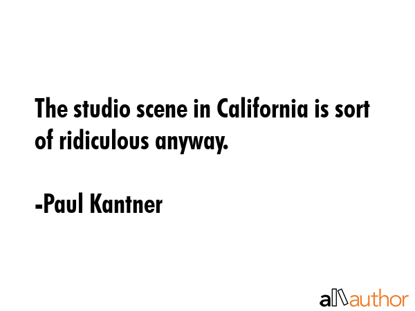 The studio scene in California is sort of ridiculous anyway. - Paul Kantner Quote GIF
