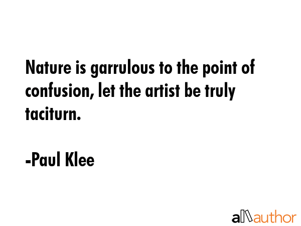 Nature is garrulous to the point of confusion, let the artist be truly taciturn. - Paul Klee Quote GIF