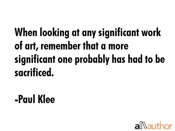 When looking at any significant work of art, remember that a more significant one probably has had... - Paul Klee Quote GIF