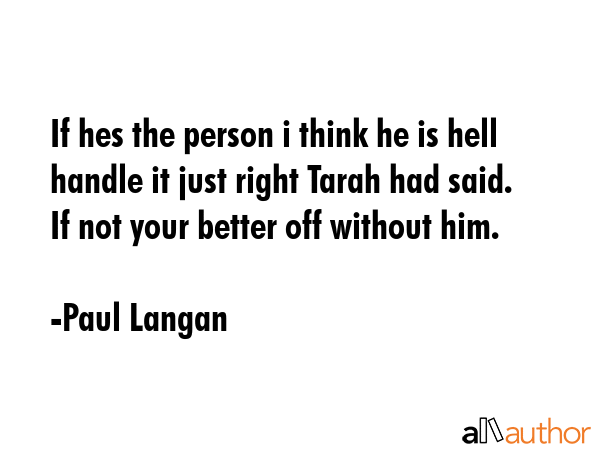 If hes the person i think he is hell handle it just right Tarah had said. If not your better off... - Paul Langan Quote GIF