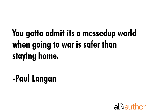 You gotta admit its a messedup world when going to war is safer than staying home. - Paul Langan Quote GIF