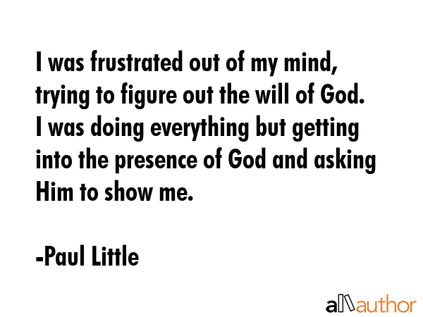 I was frustrated out of my mind, trying to figure out the will of God. I was doing everything but... - Paul Little Quote GIF