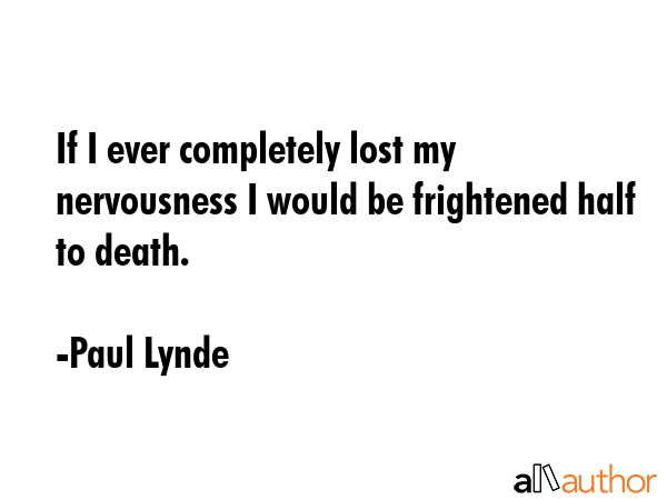 If I ever completely lost my nervousness I would be frightened half to death. - Paul Lynde Quote GIF