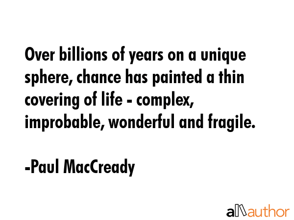 Over billions of years on a unique sphere, chance has painted a thin covering of life - complex,... - Paul MacCready Quote GIF