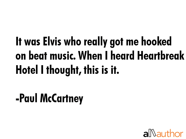 It was Elvis who really got me hooked on beat music. When I heard Heartbreak Hotel I thought, this... - Paul McCartney Quote GIF