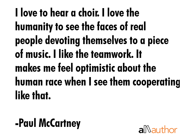 I love to hear a choir. I love the humanity to see the faces of real people devoting themselves to... - Paul McCartney Quote GIF