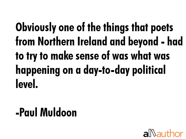 Obviously one of the things that poets from Northern Ireland and beyond - had to try to make sense... - Paul Muldoon Quote GIF
