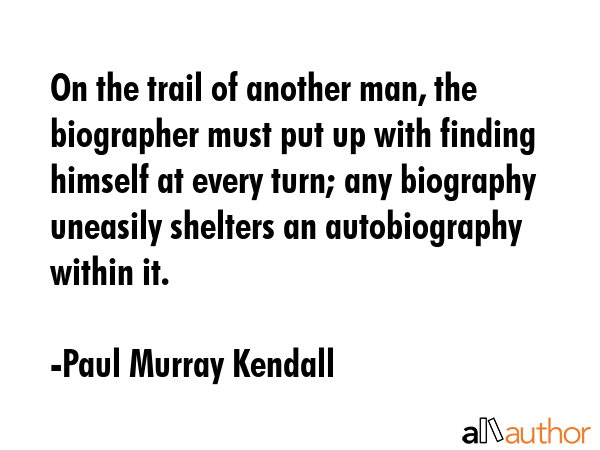 On the trail of another man, the biographer must put up with finding himself at every turn; any... - Paul Murray Kendall Quote GIF
