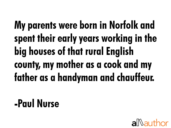 My parents were born in Norfolk and spent their early years working in the big houses of that rural... - Paul Nurse Quote GIF