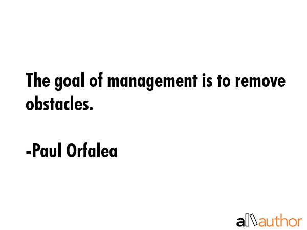 The goal of management is to remove obstacles. - Paul Orfalea Quote GIF
