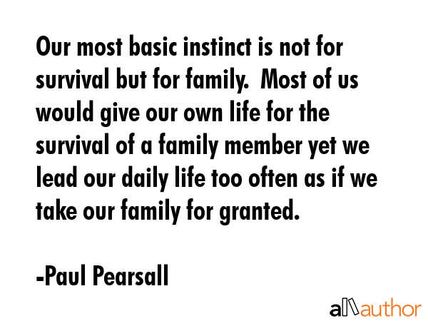 Our most basic instinct is not for survival but for family.  Most of us would give our own life for... - Paul Pearsall Quote GIF