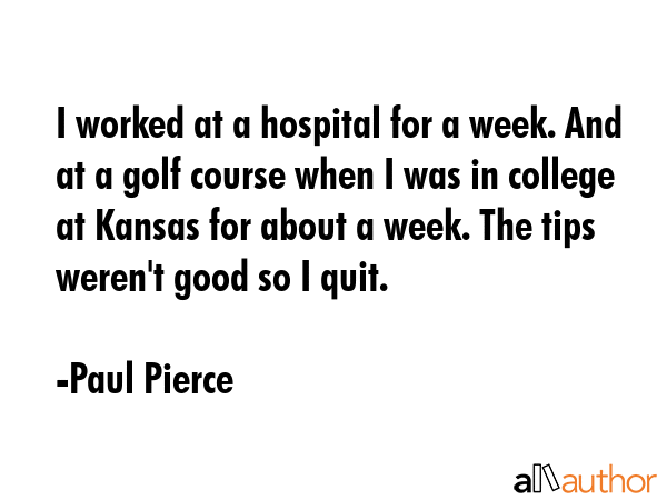 I worked at a hospital for a week. And at a golf course when I was in college at Kansas for about a... - Paul Pierce Quote GIF