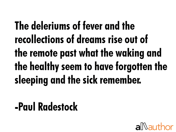 The deleriums of fever and the recollections of dreams rise out of the remote past what the waking... - Paul Radestock Quote GIF