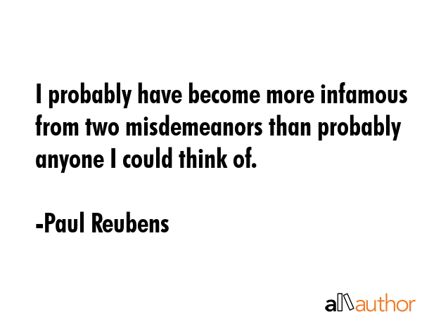 I probably have become more infamous from two misdemeanors than probably anyone I could think of. - Paul Reubens Quote GIF