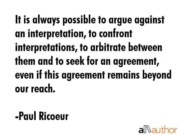 It is always possible to argue against an interpretation, to confront interpretations, to arbitrate... - Paul Ricoeur Quote GIF