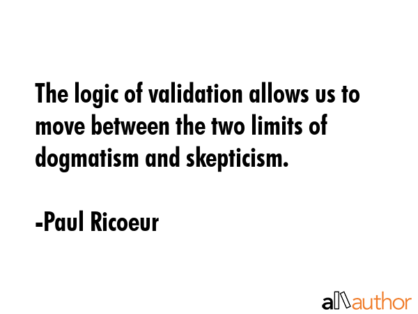 The logic of validation allows us to move between the two limits of dogmatism and skepticism. - Paul Ricoeur Quote GIF