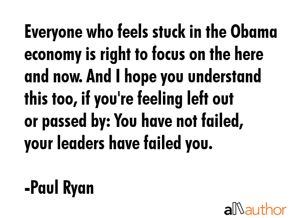 Everyone who feels stuck in the Obama economy is right to focus on the here and now. And I hope you... - Paul Ryan Quote GIF