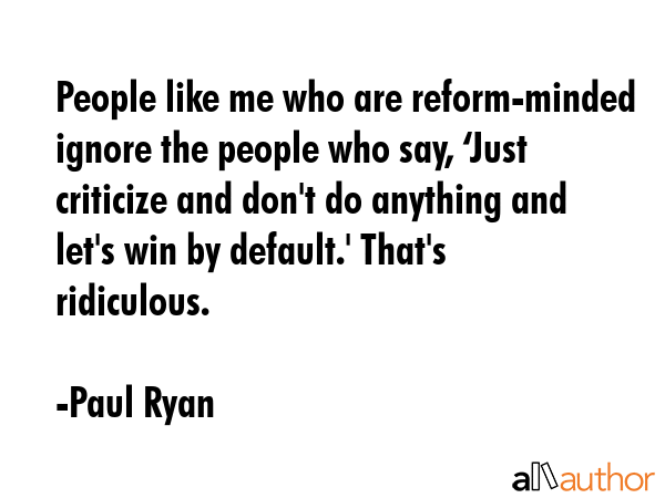 People like me who are reform-minded ignore the people who say, ‘Just criticize and don\