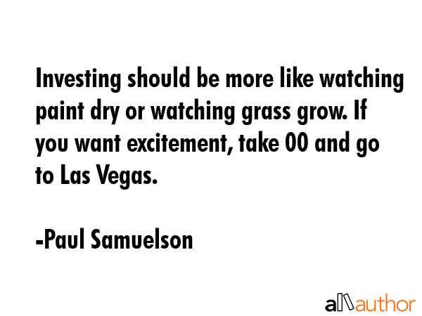 Investing should be more like watching paint dry or watching grass grow. If you want excitement,... - Paul Samuelson Quote GIF