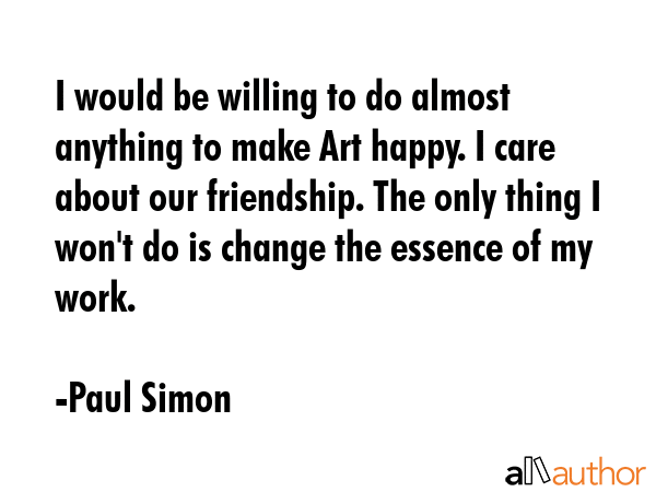 I would be willing to do almost anything to make Art happy. I care about our friendship. The only... - Paul Simon Quote GIF