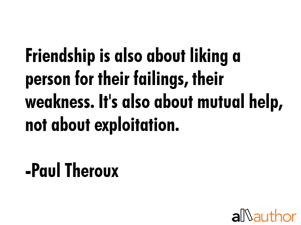 Friendship is also about liking a person for their failings, their weakness. It\