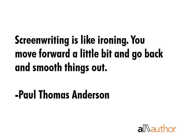 Screenwriting is like ironing. You move forward a little bit and go back and smooth things out. - Paul Thomas Anderson Quote GIF