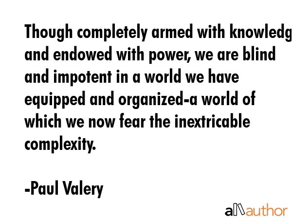 Though completely armed with knowledge and endowed with power, we are blind and impotent in a world... - Paul Valery Quote GIF