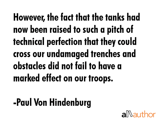 However, the fact that the tanks had now been raised to such a pitch of technical perfection that... - Paul Von Hindenburg Quote GIF